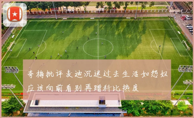 夸梅批评麦迪沉迷过去生活如怨妇应该向前看别再蹭科比热度