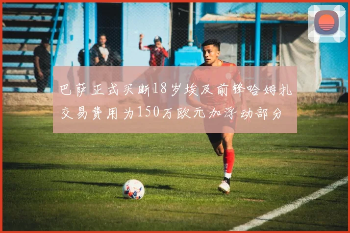 巴萨正式买断18岁埃及前锋哈姆扎交易费用为150万欧元加浮动部分