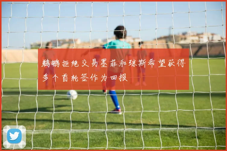 鹈鹕拒绝交易墨菲和琼斯希望获得多个首轮签作为回报