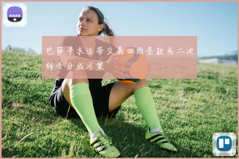 巴萨寻求法蒂交易回购条款或二次转会分成方案