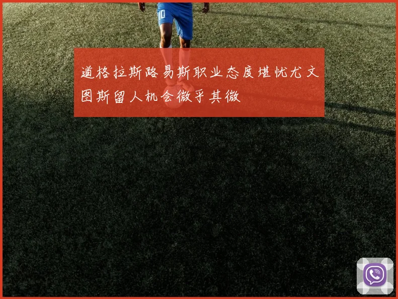 道格拉斯路易斯职业态度堪忧尤文图斯留人机会微乎其微