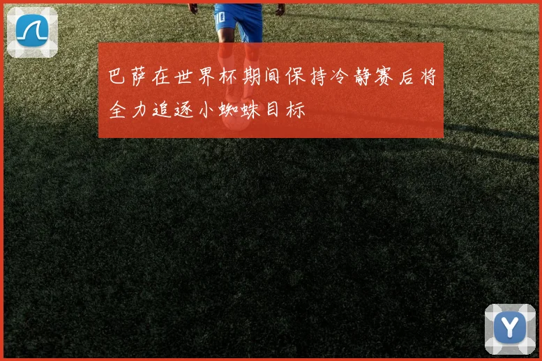 巴萨在世界杯期间保持冷静赛后将全力追逐小蜘蛛目标