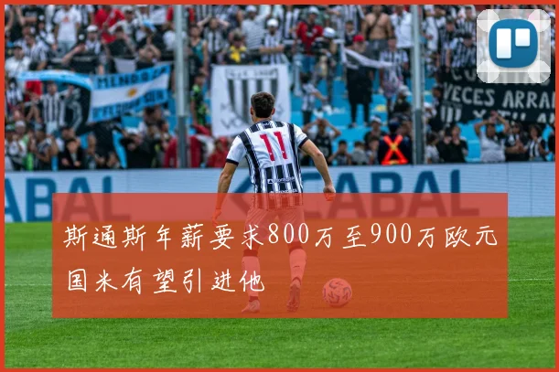 斯通斯年薪要求800万至900万欧元国米有望引进他