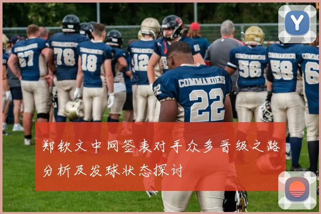 郑钦文中网签表对手众多晋级之路分析及发球状态探讨