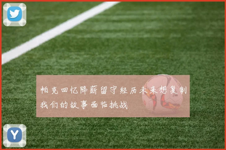 帕克回忆降薪留守经历未来想复制我们的故事面临挑战
