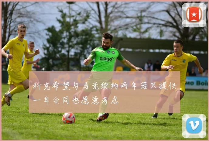 科克希望与马竞续约两年若只提供一年合同也愿意考虑