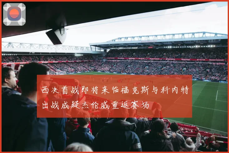 西决首战即将来临福克斯与科内特出战成疑杰伦威重返赛场