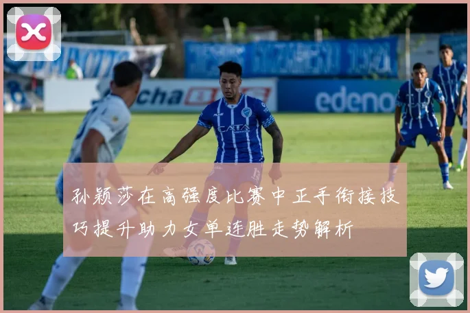 孙颖莎在高强度比赛中正手衔接技巧提升助力女单连胜走势解析