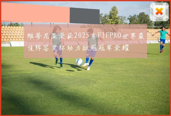 维蒂尼亚荣获2025年FIFPRO世界最佳阵容奖杯助力欧冠冠军荣耀