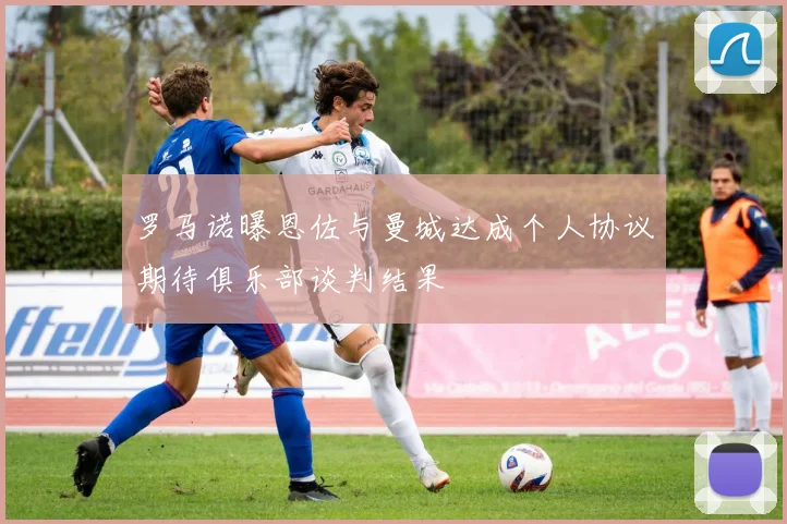 罗马诺曝恩佐与曼城达成个人协议期待俱乐部谈判结果