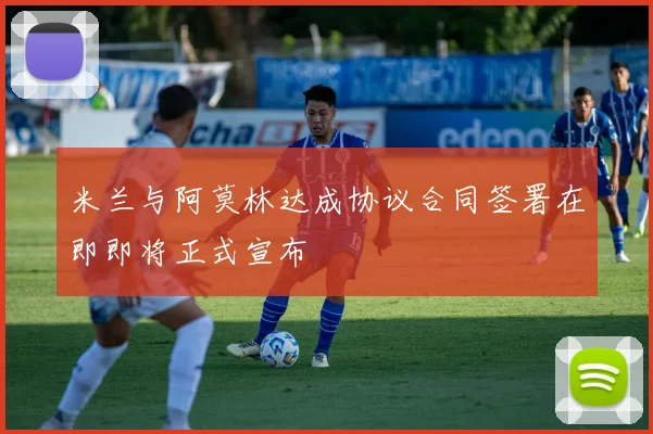米兰与阿莫林达成协议合同签署在即即将正式宣布