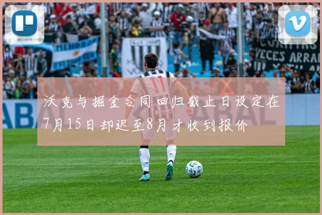 沃克与掘金合同回归截止日设定在7月15日却迟至8月才收到报价