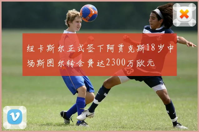 纽卡斯尔正式签下阿贾克斯18岁中场斯图尔转会费达2300万欧元