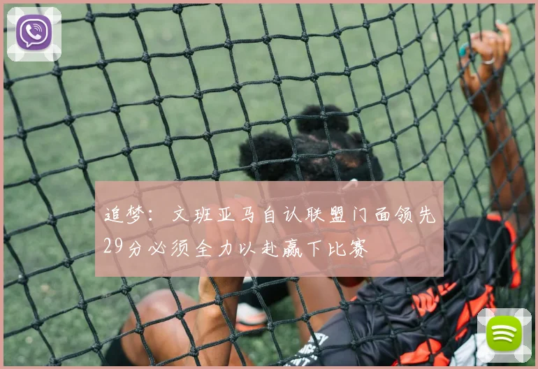 追梦：文班亚马自认联盟门面领先29分必须全力以赴赢下比赛