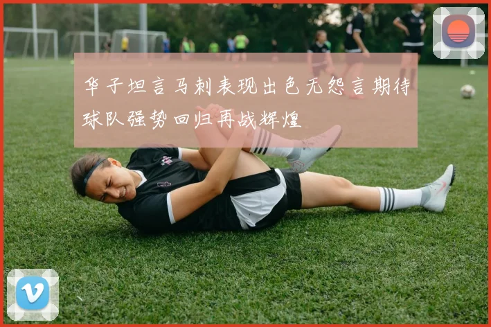 华子坦言马刺表现出色无怨言期待球队强势回归再战辉煌