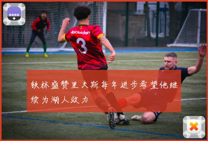 铁林盛赞里夫斯每年进步希望他继续为湖人效力