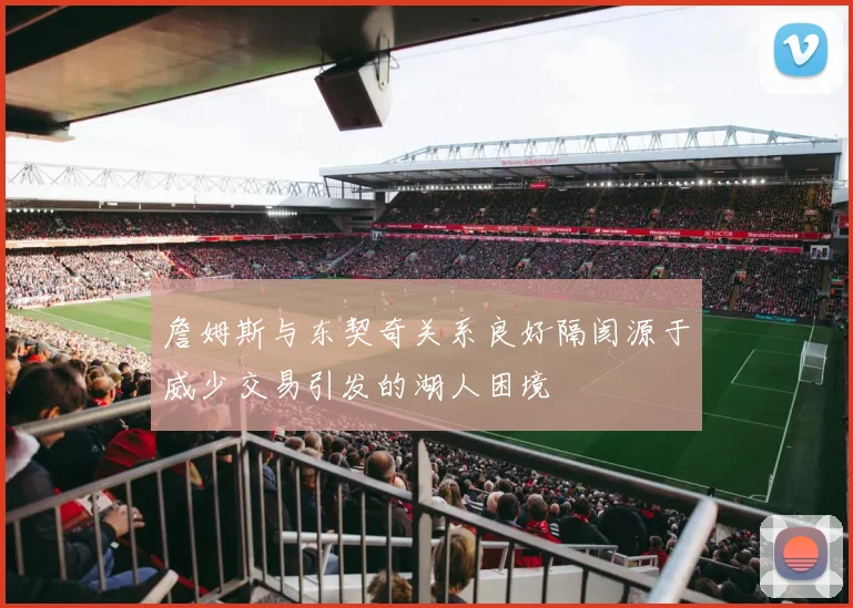 詹姆斯与东契奇关系良好隔阂源于威少交易引发的湖人困境
