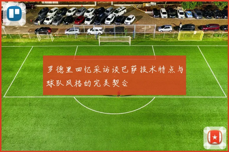罗德里回忆采访谈巴萨技术特点与球队风格的完美契合